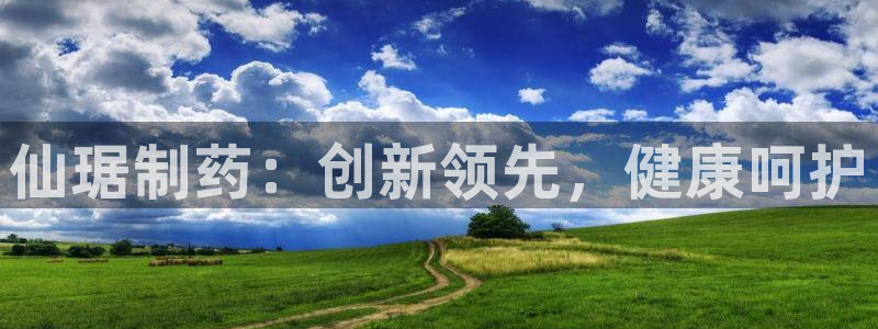 usdt九游会老哥俱乐部：仙琚制药：创新领先，健康呵护