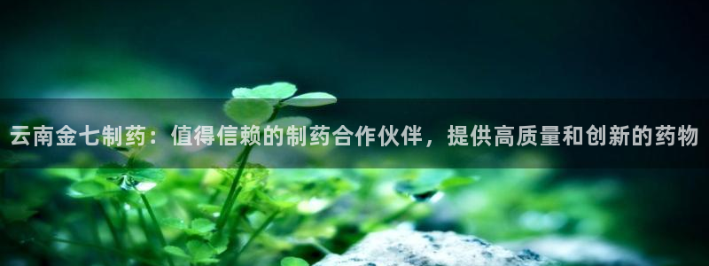 九游会老哥俱乐部交流社区：云南金七制药：值得信赖的制药合作伙伴，提供高质量和创新的药物