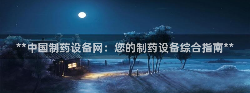 9游会老哥：**中国制药设备网：您的制药设备综合指南**