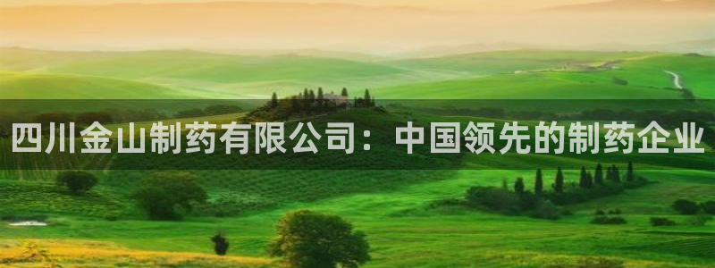 九游会老哥俱乐部社区论坛：四川金山制药有限公司：中国领先的制药企业