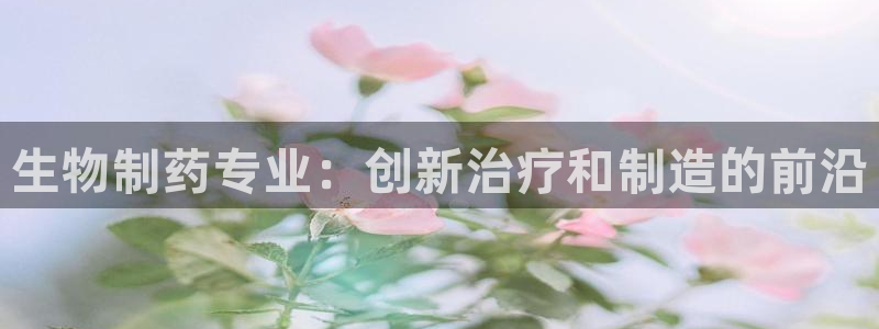 ag九游会老哥俱乐部：生物制药专业：创新治疗和制造的前沿