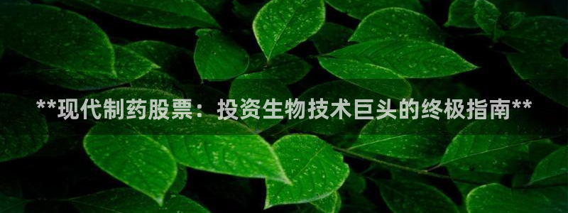 ag九游老哥俱乐部：**现代制药股票：投资生物技术巨头的终极指南**