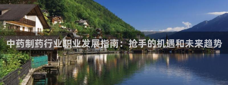 九游会老哥俱乐部论坛版：中药制药行业职业发展指南：抢手的机遇和未来趋势