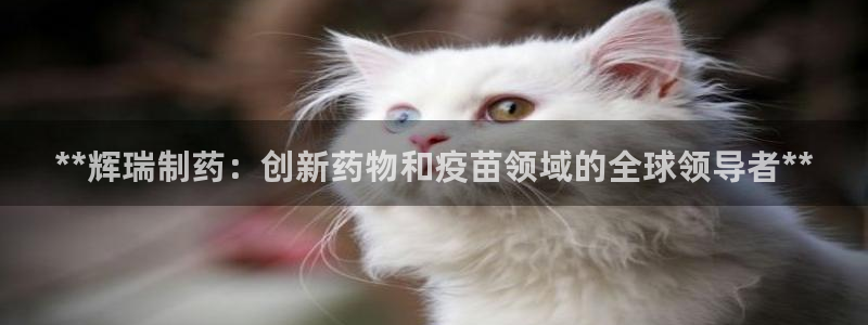 九游会老哥俱乐部：**辉瑞制药：创新药物和疫苗领域的全球领导者**