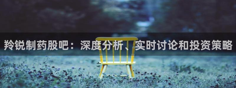 九游会老哥俱乐部论坛版：羚锐制药股吧：深度分析、实时讨论和投资策略