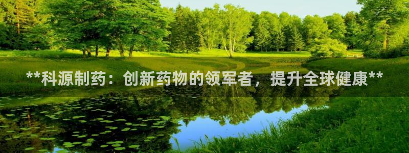 九游会老哥俱乐部社区论坛：**科源制药：创新药物的领军者，提升全球健康**