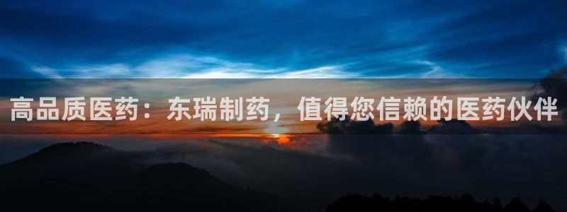 九游老哥俱乐部官网登录：高品质医药：东瑞制药，值得您信赖的医药伙伴