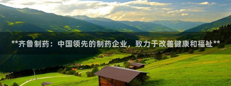 ag九游会老哥俱乐部：**齐鲁制药：中国领先的制药企业，致力于改善健康和福祉**