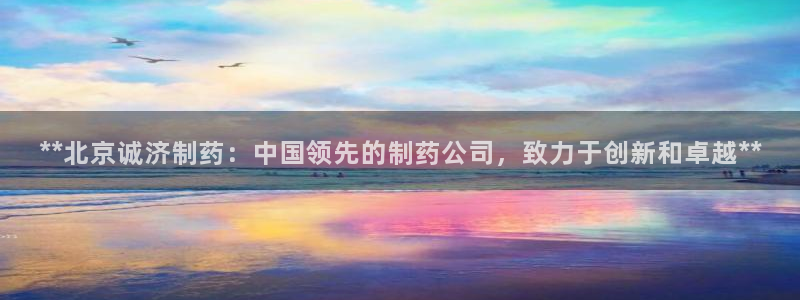 九游会老哥俱乐部论坛版：**北京诚济制药：中国领先的制药公司，致力于创新和卓越**