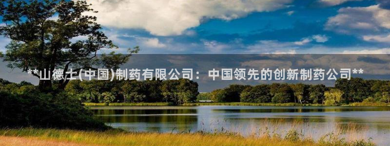 j9九游会老哥俱乐部交流区：**山德士(中国)制药有限公司：中国领先的创新制药公司**