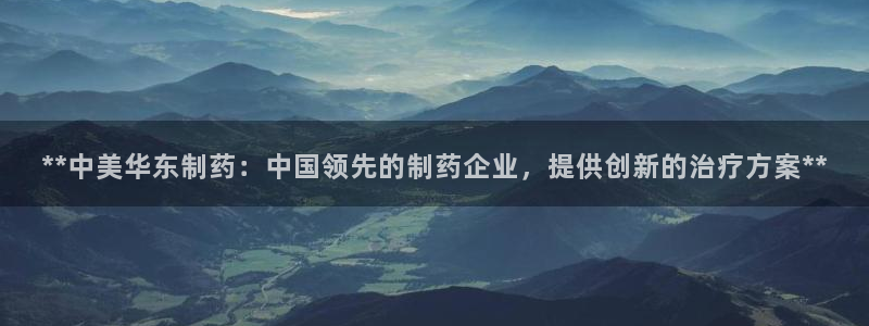 老哥俱乐部是干什么的啊：**中美华东制药：中国领先的制药企业，提供创新的治疗方案**