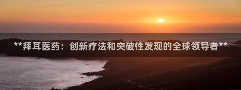 老哥吧九游会下架吗：**拜耳医药：创新疗法和突破性发现的全球领导者**