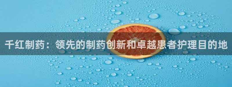 九游会老哥俱乐部官方网站：千红制药：领先的制药创新和卓越患者护理目的地