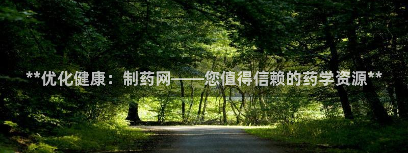 九游会老哥俱乐部官网首页论坛：**优化健康：制药网——您值得信赖的药学资源**