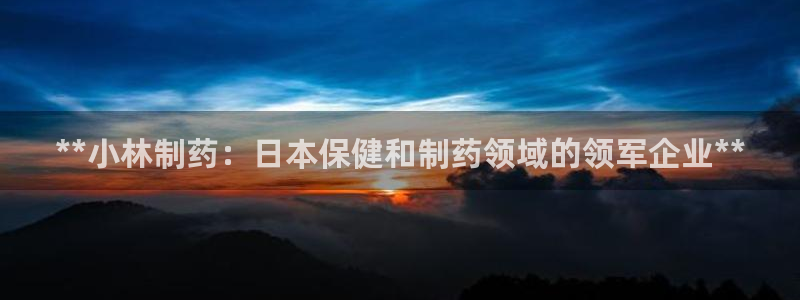 九游老哥俱乐部登录：**小林制药：日本保健和制药领域的领军企业**