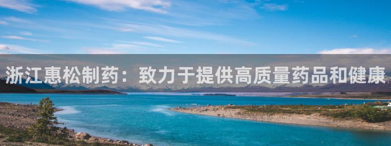 九游老哥俱乐部官网登录不了：浙江惠松制药：致力于提供高质量药品和健康
