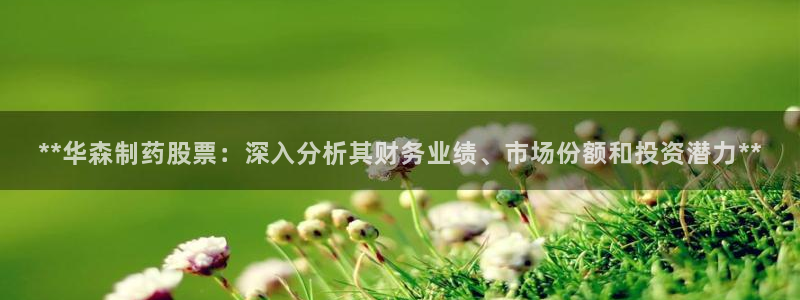 usdt九游会老哥俱乐部：**华森制药股票：深入分析其财务业绩、市场份额和投资潜力**