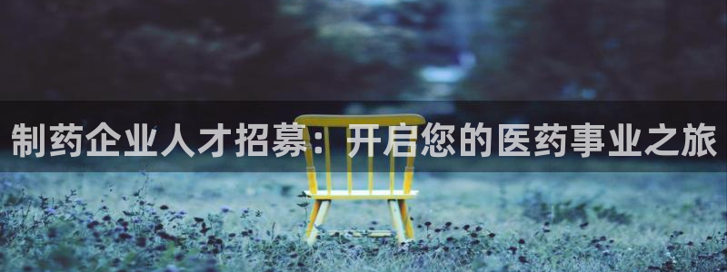 ag九游会老哥：制药企业人才招募：开启您的医药事业之旅