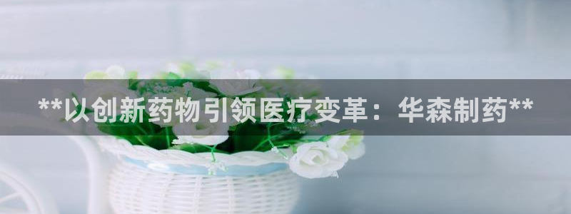 九游会老哥俱乐部论坛版：**以创新药物引领医疗变革：华森制药**