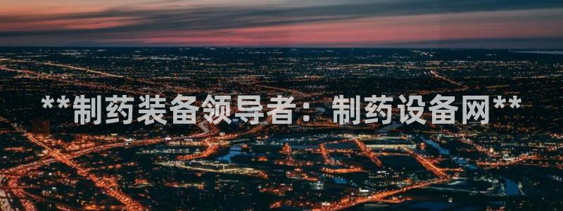 九游老哥俱乐部登录：**制药装备领导者：制药设备网**