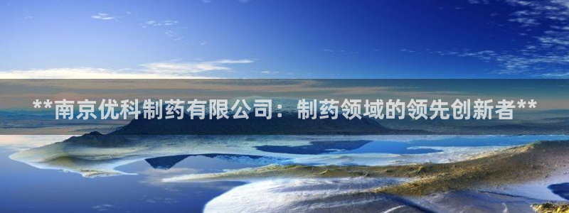九游会老哥俱乐部官网首页：**南京优科制药有限公司：制药领域的领先创新者**