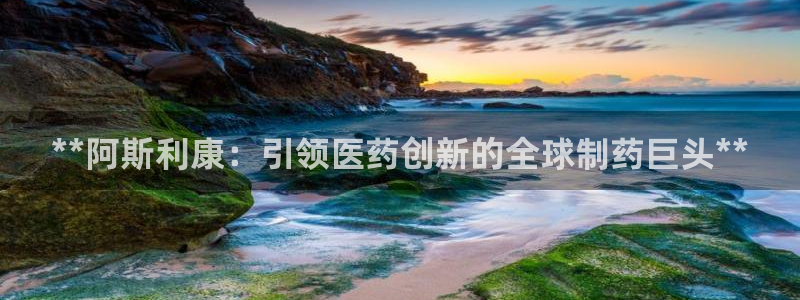 九游老哥俱乐部登录：**阿斯利康：引领医药创新的全球制药巨头**
