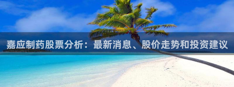 九游会老哥必备的交流社区九：嘉应制药股票分析：最新消息、股价走势和投资建议