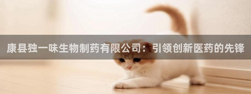 老哥俱乐部是干什么的：康县独一味生物制药有限公司：引领创新医药的先锋