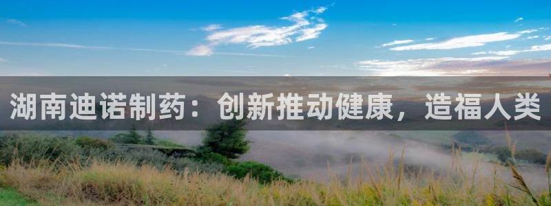 九游老哥俱乐部官网登录网址：湖南迪诺制药：创新推动健康，造福人类