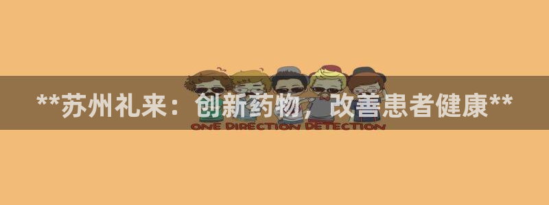 老哥吧九游会：**苏州礼来：创新药物，改善患者健康**