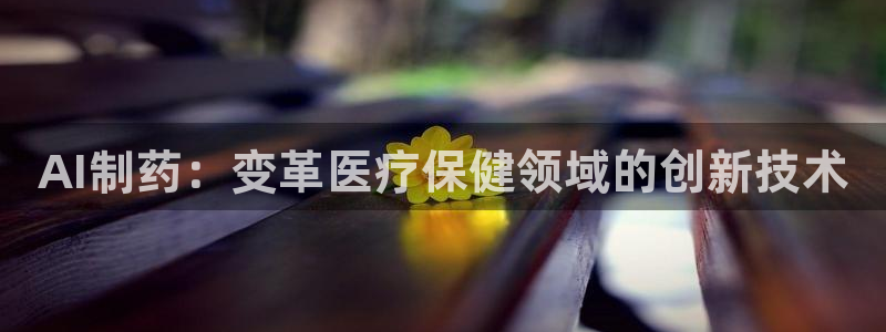 九游会老哥俱乐部官网首页：AI制药：变革医疗保健领域的创新技术