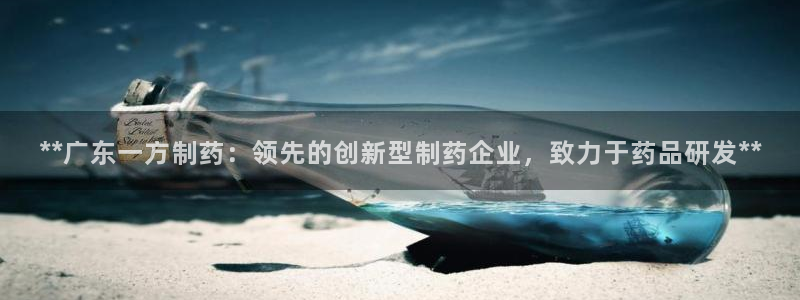 九游会老哥俱乐部官网首页论坛：**广东一方制药：领先的创新型制药企业，致力于药品研发**