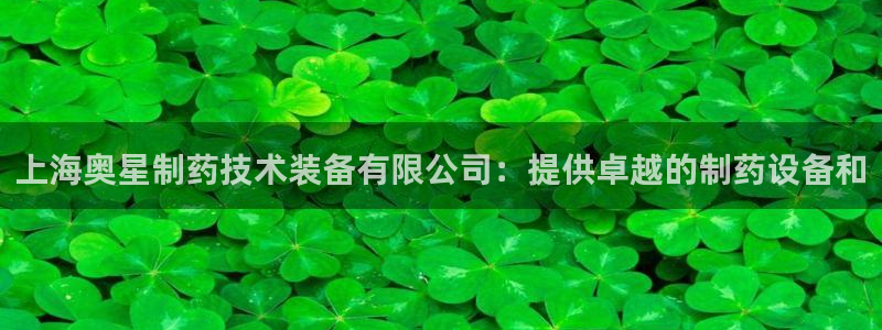 usdt九游会老哥俱乐部：上海奥星制药技术装备有限公司：提供卓越的制药设备和