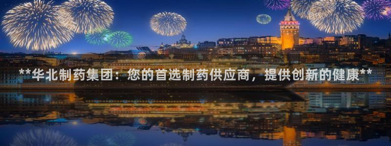 ag九游会老哥：**华北制药集团：您的首选制药供应商，提供创新的健康**