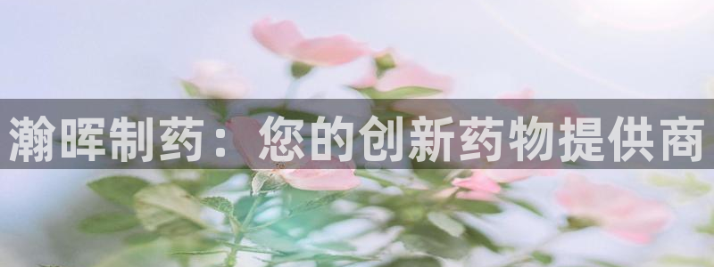 九游老哥俱乐部官网登录网址：瀚晖制药：您的创新药物提供商