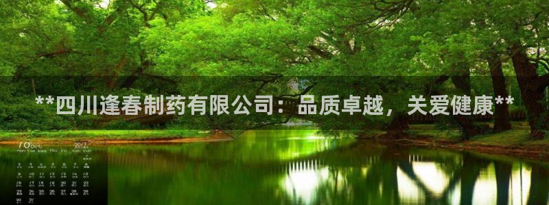 9游会老哥：**四川逢春制药有限公司：品质卓越，关爱健康**