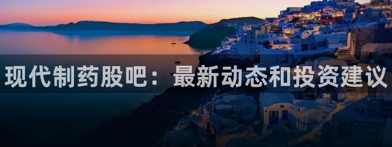 九游会老哥俱乐部交流社区：现代制药股吧：最新动态和投资建议