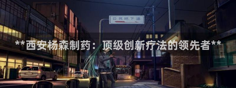 ag九游老哥俱乐部：**西安杨森制药：顶级创新疗法的领先者**