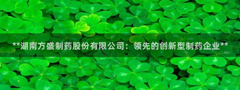 老哥吧九游会下架吗：**湖南方盛制药股份有限公司：领先的创新型制药企业**