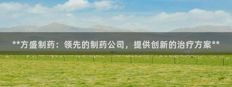 九游会老哥俱乐部官网首页论坛：**方盛制药：领先的制药公司，提供创新的治疗方案**