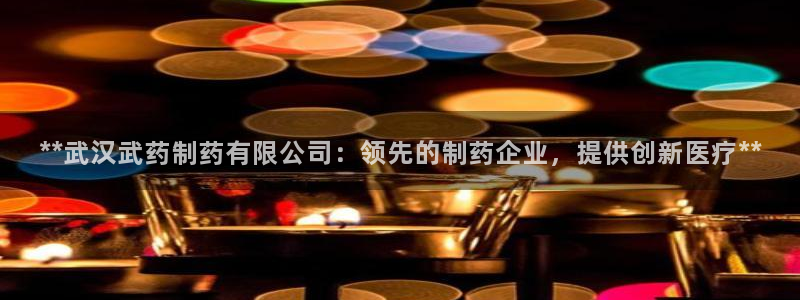 ag九游会老哥俱乐部：**武汉武药制药有限公司：领先的制药企业，提供创新医疗**