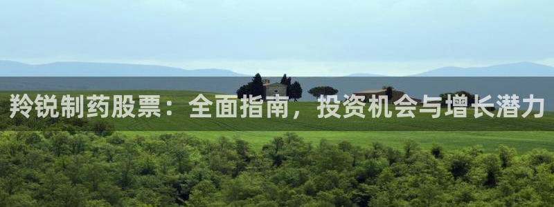 九游会老哥俱乐部官网首页：羚锐制药股票：全面指南，投资机会与增长潜力