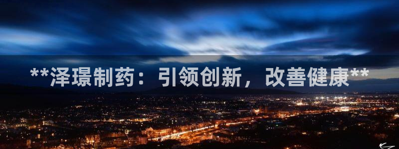 九游会老哥必备的交流社区：**泽璟制药：引领创新，改善健康**