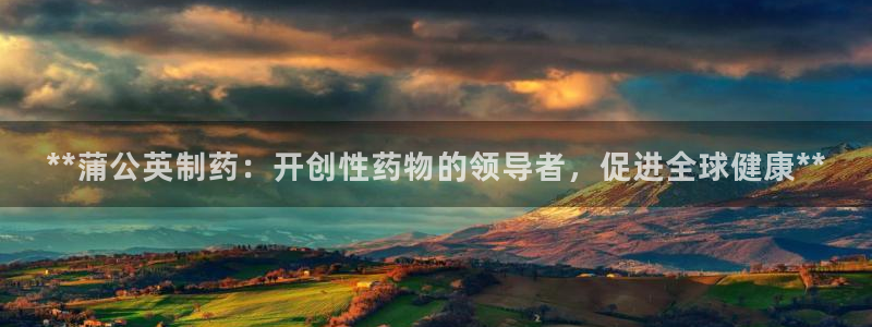 九游老哥俱乐部官网登录不了：**蒲公英制药：开创性药物的领导者，促进全球健康**