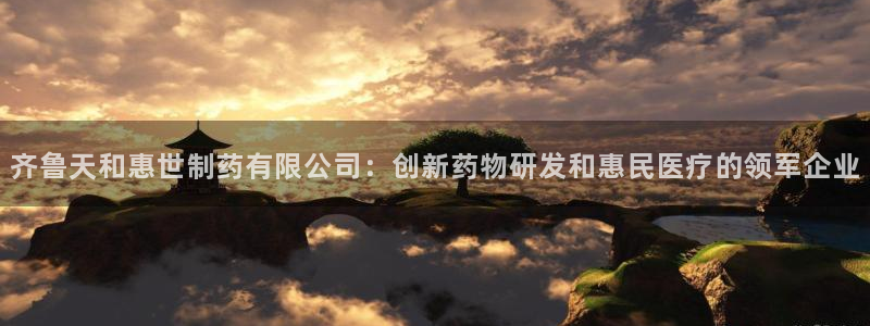 老哥俱乐部是干什么的啊：齐鲁天和惠世制药有限公司：创新药物研发和惠民医疗的领军企业