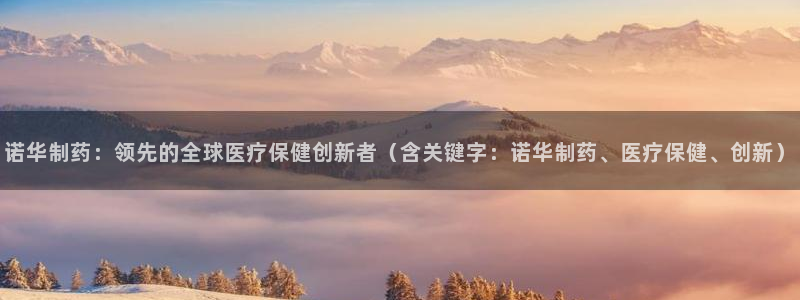 九游老哥俱乐部官网登录入口：诺华制药：领先的全球医疗保健创新者（含关键字：诺华制药、医疗保健、创新）