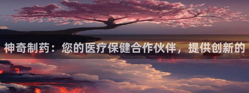 九游会老哥俱乐部官网首页：神奇制药：您的医疗保健合作伙伴，提供创新的