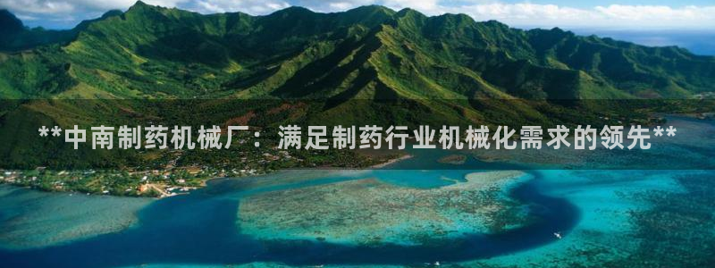 九游会老哥俱乐部必备的交流社区论坛：**中南制药机械厂：满足制药行业机械化需求的领先**