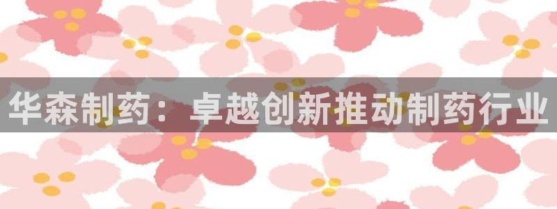 九游老哥俱乐部登录：华森制药：卓越创新推动制药行业