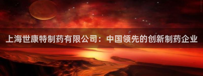九游会老哥俱乐部官方网站：上海世康特制药有限公司：中国领先的创新制药企业